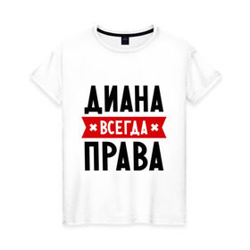 Женская футболка хлопок с принтом Диана всегда права в Белгороде, 100% хлопок | прямой крой, круглый вырез горловины, длина до линии бедер, слегка спущенное плечо | женское имя | имена | прикольные надписи