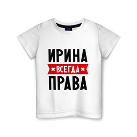 Детская футболка хлопок с принтом Ирина всегда права в Белгороде, 100% хлопок | круглый вырез горловины, полуприлегающий силуэт, длина до линии бедер | irina | женское имя | имена | ира | иришка | прикольные надписи