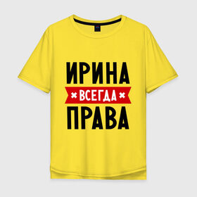 Мужская футболка хлопок Oversize с принтом Ирина всегда права в Белгороде, 100% хлопок | свободный крой, круглый ворот, “спинка” длиннее передней части | irina | женское имя | имена | ира | иришка | прикольные надписи