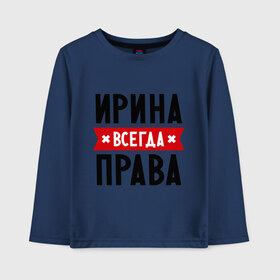 Детский лонгслив хлопок с принтом Ирина всегда права в Белгороде, 100% хлопок | круглый вырез горловины, полуприлегающий силуэт, длина до линии бедер | irina | женское имя | имена | ира | иришка | прикольные надписи