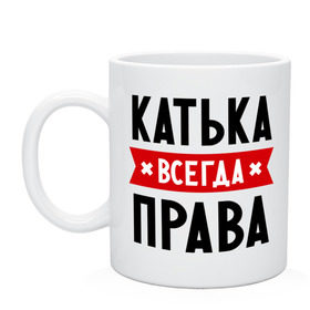 Кружка с принтом Катька всегда права в Белгороде, керамика | объем — 330 мл, диаметр — 80 мм. Принт наносится на бока кружки, можно сделать два разных изображения | katya | атюша | екатерина | женское имя | имена | катюха | катя | прикольные надписи