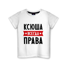 Детская футболка хлопок с принтом Ксюша всегда права в Белгороде, 100% хлопок | круглый вырез горловины, полуприлегающий силуэт, длина до линии бедер | ksusha | женское имя | имена | ксения | ксеня | ксюха | прикольные надписи