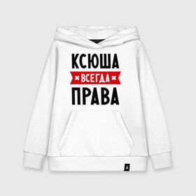 Детская толстовка хлопок с принтом Ксюша всегда права в Белгороде, 100% хлопок | Круглый горловой вырез, эластичные манжеты, пояс, капюшен | ksusha | женское имя | имена | ксения | ксеня | ксюха | прикольные надписи