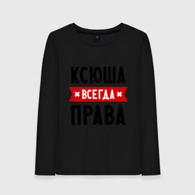 Женский лонгслив хлопок с принтом Ксюша всегда права в Белгороде, 100% хлопок |  | ksusha | женское имя | имена | ксения | ксеня | ксюха | прикольные надписи