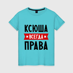 Женская футболка хлопок с принтом Ксюша всегда права в Белгороде, 100% хлопок | прямой крой, круглый вырез горловины, длина до линии бедер, слегка спущенное плечо | ksusha | женское имя | имена | ксения | ксеня | ксюха | прикольные надписи