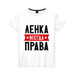Женская футболка хлопок с принтом Ленка всегда права в Белгороде, 100% хлопок | прямой крой, круглый вырез горловины, длина до линии бедер, слегка спущенное плечо | lena | елена | женское имя | имена | лена | прикольные надписи