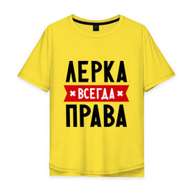 Мужская футболка хлопок Oversize с принтом Лерка всегда права в Белгороде, 100% хлопок | свободный крой, круглый ворот, “спинка” длиннее передней части | Тематика изображения на принте: leraname | валерия | женское имя | имена | лера | прикольные надписи