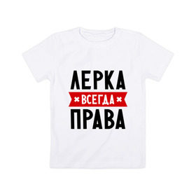 Детская футболка хлопок с принтом Лерка всегда права в Белгороде, 100% хлопок | круглый вырез горловины, полуприлегающий силуэт, длина до линии бедер | Тематика изображения на принте: leraname | валерия | женское имя | имена | лера | прикольные надписи