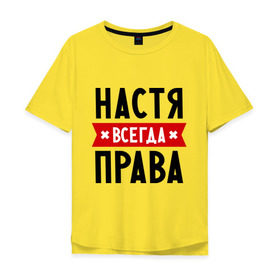 Мужская футболка хлопок Oversize с принтом Настя всегда права в Белгороде, 100% хлопок | свободный крой, круглый ворот, “спинка” длиннее передней части | nastya | анастасия | ася | женское имя | имена | прикольные надписи