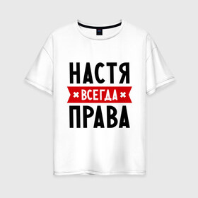 Женская футболка хлопок Oversize с принтом Настя всегда права в Белгороде, 100% хлопок | свободный крой, круглый ворот, спущенный рукав, длина до линии бедер
 | Тематика изображения на принте: nastya | анастасия | ася | женское имя | имена | прикольные надписи