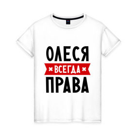 Женская футболка хлопок с принтом Олеся всегда права в Белгороде, 100% хлопок | прямой крой, круглый вырез горловины, длина до линии бедер, слегка спущенное плечо | женское имя | имена | леся | прикольные надписи