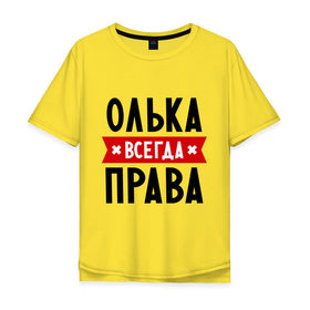 Мужская футболка хлопок Oversize с принтом Олька всегда права в Белгороде, 100% хлопок | свободный крой, круглый ворот, “спинка” длиннее передней части | Тематика изображения на принте: olya | женское имя | имена | ольга | оля | прикольные надписи