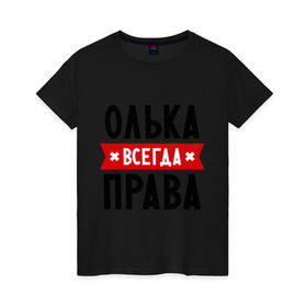 Женская футболка хлопок с принтом Олька всегда права в Белгороде, 100% хлопок | прямой крой, круглый вырез горловины, длина до линии бедер, слегка спущенное плечо | olya | женское имя | имена | ольга | оля | прикольные надписи