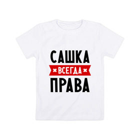 Детская футболка хлопок с принтом Сашка всегда права в Белгороде, 100% хлопок | круглый вырез горловины, полуприлегающий силуэт, длина до линии бедер | александра | женское имя | имена | прикольные надписи | саша
