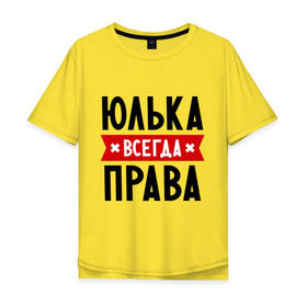 Мужская футболка хлопок Oversize с принтом Юлька всегда права в Белгороде, 100% хлопок | свободный крой, круглый ворот, “спинка” длиннее передней части | uliya | женское имя | имена | прикольные надписи | юлия | юля