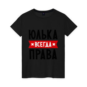 Женская футболка хлопок с принтом Юлька всегда права в Белгороде, 100% хлопок | прямой крой, круглый вырез горловины, длина до линии бедер, слегка спущенное плечо | uliya | женское имя | имена | прикольные надписи | юлия | юля