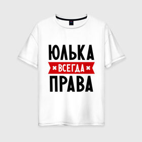 Женская футболка хлопок Oversize с принтом Юлька всегда права в Белгороде, 100% хлопок | свободный крой, круглый ворот, спущенный рукав, длина до линии бедер
 | Тематика изображения на принте: uliya | женское имя | имена | прикольные надписи | юлия | юля