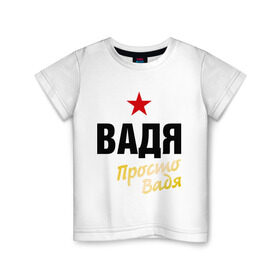 Детская футболка хлопок с принтом Вадя, просто Вадя в Белгороде, 100% хлопок | круглый вырез горловины, полуприлегающий силуэт, длина до линии бедер | prostoname | вадик | вадим | имена | мужское имя | прикольные надписи