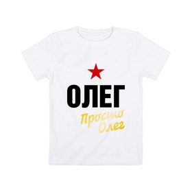 Детская футболка хлопок с принтом Олег, просто Олег в Белгороде, 100% хлопок | круглый вырез горловины, полуприлегающий силуэт, длина до линии бедер | oleg | prostoname | имена | мужское имя | прикольные надписи