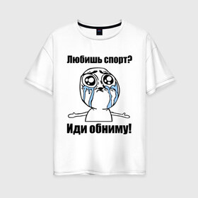 Женская футболка хлопок Oversize с принтом Любишь спорт? Иди обниму! в Белгороде, 100% хлопок | свободный крой, круглый ворот, спущенный рукав, длина до линии бедер
 | интернет мемы | мемы | обнять | объятия