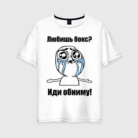 Женская футболка хлопок Oversize с принтом Любишь бокс – иди обниму в Белгороде, 100% хлопок | свободный крой, круглый ворот, спущенный рукав, длина до линии бедер
 | box | бокс | иди обниму | интернет мемы | любишь бокс | мемы