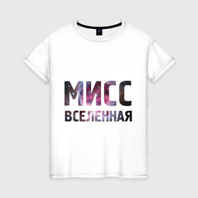 Женская футболка хлопок с принтом Мисс Вселенная в Белгороде, 100% хлопок | прямой крой, круглый вырез горловины, длина до линии бедер, слегка спущенное плечо | девушкам | для девушек | интернет приколы | космическая тема | космос | мисс вселенная