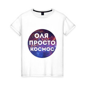 Женская футболка хлопок с принтом Оля просто космос в Белгороде, 100% хлопок | прямой крой, круглый вырез горловины, длина до линии бедер, слегка спущенное плечо | olya | имена | имя | интернет приколы | космическая тема | космос | ольга | оля | просто космос