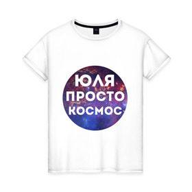 Женская футболка хлопок с принтом Юля просто космос в Белгороде, 100% хлопок | прямой крой, круглый вырез горловины, длина до линии бедер, слегка спущенное плечо | uliya | имена | имя | интернет приколы | космическая тема | космос | просто космос | юлия | юля