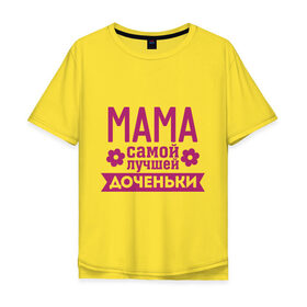 Мужская футболка хлопок Oversize с принтом Мама самой лучшей доченьки в Белгороде, 100% хлопок | свободный крой, круглый ворот, “спинка” длиннее передней части | Тематика изображения на принте: для семьи | доченька | дочь | комплект семейный | мама лучшей дочки | подарок маме | семейные