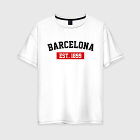 Женская футболка хлопок Oversize с принтом FC Barcelona Est 1899 в Белгороде, 100% хлопок | свободный крой, круглый ворот, спущенный рукав, длина до линии бедер
 | barcelona | fc barcelona | барселона | фк барселона
