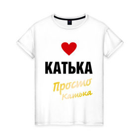 Женская футболка хлопок с принтом Катька, просто Катька в Белгороде, 100% хлопок | прямой крой, круглый вырез горловины, длина до линии бедер, слегка спущенное плечо | prostoname | екатерина | катька | катя | просто катька