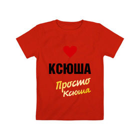 Детская футболка хлопок с принтом Ксюша, просто Ксюша в Белгороде, 100% хлопок | круглый вырез горловины, полуприлегающий силуэт, длина до линии бедер | 