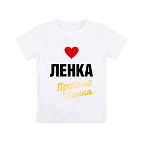Детская футболка хлопок с принтом Ленка, просто Ленка в Белгороде, 100% хлопок | круглый вырез горловины, полуприлегающий силуэт, длина до линии бедер | prostoname | елена | лена | ленка | просто ленка