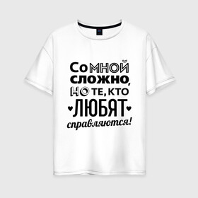 Женская футболка хлопок Oversize с принтом Со мной сложно в Белгороде, 100% хлопок | свободный крой, круглый ворот, спущенный рукав, длина до линии бедер
 | девушкам | кто любит справляется | подарок девушке | со мной сложно