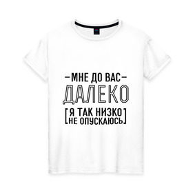Женская футболка хлопок с принтом Мне до вас далеко в Белгороде, 100% хлопок | прямой крой, круглый вырез горловины, длина до линии бедер, слегка спущенное плечо | мне до вас далеко | я так низко не опускаюсь
