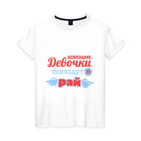 Женская футболка хлопок с принтом Хорошие девочки попадут в рай в Белгороде, 100% хлопок | прямой крой, круглый вырез горловины, длина до линии бедер, слегка спущенное плечо | 