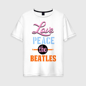 Женская футболка хлопок Oversize с принтом Love peace the Beatles в Белгороде, 100% хлопок | свободный крой, круглый ворот, спущенный рукав, длина до линии бедер
 | beatles | love peace the beatles | the beatles | бителс