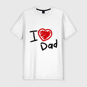 Мужская футболка премиум с принтом love dad в Белгороде, 92% хлопок, 8% лайкра | приталенный силуэт, круглый вырез ворота, длина до линии бедра, короткий рукав | i love dad | для отца | для папы | отцу | папа | я люблю отца