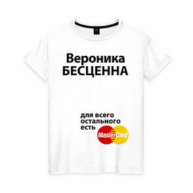 Женская футболка хлопок с принтом Вероника бесценна в Белгороде, 100% хлопок | прямой крой, круглый вырез горловины, длина до линии бедер, слегка спущенное плечо | mastercard | бесценна | вероника | имена | мастеркард | ника