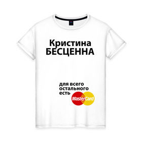 Женская футболка хлопок с принтом Кристина бесценна в Белгороде, 100% хлопок | прямой крой, круглый вырез горловины, длина до линии бедер, слегка спущенное плечо | mastercard | бесценна | имена | кристина | мастеркард