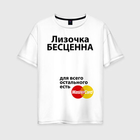 Женская футболка хлопок Oversize с принтом Лизочка бесценна в Белгороде, 100% хлопок | свободный крой, круглый ворот, спущенный рукав, длина до линии бедер
 | mastercard | бесценна | елизавета | имена | лиза | лизочка | мастеркард