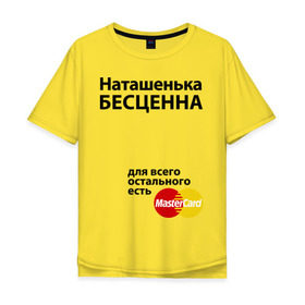 Мужская футболка хлопок Oversize с принтом Наташенька бесценна в Белгороде, 100% хлопок | свободный крой, круглый ворот, “спинка” длиннее передней части | mastercard | natasha | бесценна | имена | мастеркард | наталья | наташа | наташенька