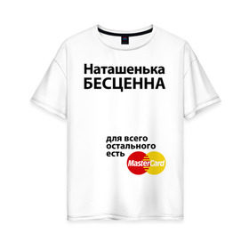 Женская футболка хлопок Oversize с принтом Наташенька бесценна в Белгороде, 100% хлопок | свободный крой, круглый ворот, спущенный рукав, длина до линии бедер
 | mastercard | natasha | бесценна | имена | мастеркард | наталья | наташа | наташенька