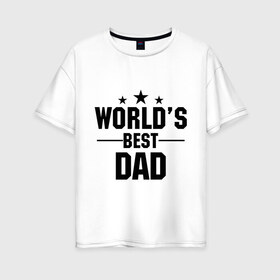 Женская футболка хлопок Oversize с принтом World s best DADDY в Белгороде, 100% хлопок | свободный крой, круглый ворот, спущенный рукав, длина до линии бедер
 | daddy | worlds best daddy | лучший папа на свете | папа | подарок папе