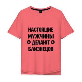 Мужская футболка хлопок Oversize с принтом Настоящие мужчины делают близнецов в Белгороде, 100% хлопок | свободный крой, круглый ворот, “спинка” длиннее передней части | настоящие мужчины | настоящие мужчины делают близнецов