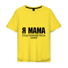 Мужская футболка хлопок Oversize с принтом Я мама - подчиняйтесь мне в Белгороде, 100% хлопок | свободный крой, круглый ворот, “спинка” длиннее передней части | для мамы | для матери | подарок маме | подчиняйтесь мне | я мама