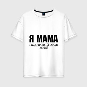 Женская футболка хлопок Oversize с принтом Я мама - подчиняйтесь мне в Белгороде, 100% хлопок | свободный крой, круглый ворот, спущенный рукав, длина до линии бедер
 | для мамы | для матери | подарок маме | подчиняйтесь мне | я мама
