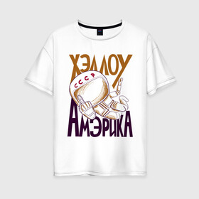 Женская футболка хлопок Oversize с принтом Хэллоу Амэрика в Белгороде, 100% хлопок | свободный крой, круглый ворот, спущенный рукав, длина до линии бедер
 | hello america | space | галактика | день космонавтики | космос | полет в космос | хелло америка