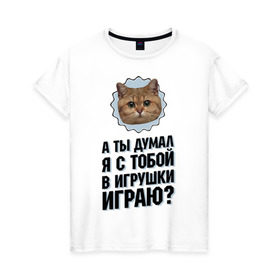 Женская футболка хлопок с принтом А ты думал я с тобой в игрушки играю в Белгороде, 100% хлопок | прямой крой, круглый вырез горловины, длина до линии бедер, слегка спущенное плечо | игрушки играю | интернет приколы | кот мем | наглый кот