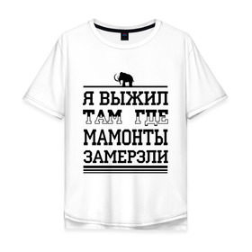 Мужская футболка хлопок Oversize с принтом Я выжил там, где мамонты замерзли в Белгороде, 100% хлопок | свободный крой, круглый ворот, “спинка” длиннее передней части | для пацанов
